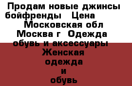 Продам новые джинсы-бойфренды › Цена ­ 1 500 - Московская обл., Москва г. Одежда, обувь и аксессуары » Женская одежда и обувь   . Московская обл.,Москва г.